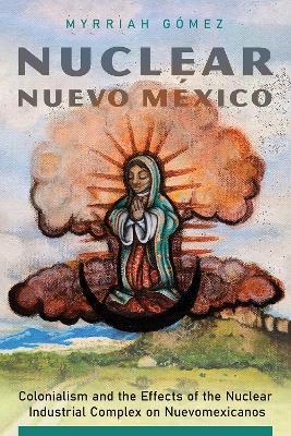 Nuclear Nuevo México: Colonialism and the Effects of the Nuclear Industrial Complex on Nuevomexicanos - Myrriah Gómez