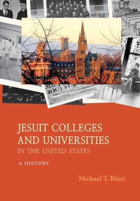 Jesuit Colleges and Universities in the United States: A History - Michael T. Rizzi