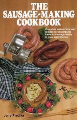 The Sausage-Making Cookbook: Complete Instructions and Recipes for Making 230 Kinds of Sausage Easily in Your Own Kitchen - Jerry Predika