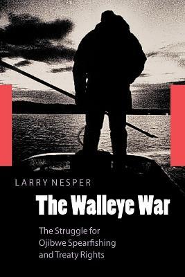 The Walleye War: The Struggle for Ojibwe Spearfishing and Treaty Rights - Larry Nesper