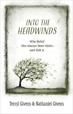 Into the Headwinds: Why Belief Has Always Been Hard--And Still Is - Terryl Givens