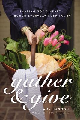 Gather and Give: Sharing God's Heart Through Everyday Hospitality - Amy Nelson Hannon