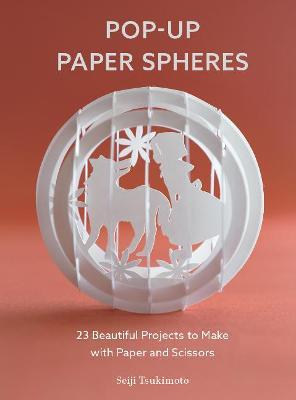 Pop-Up Paper Spheres: 23 Beautiful Projects to Make with Paper and Scissors - Seiji Tsukimoto
