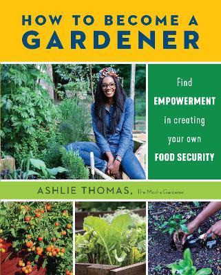 How to Become a Gardener: Find Empowerment in Creating Your Own Food Security - Ashlie Thomas