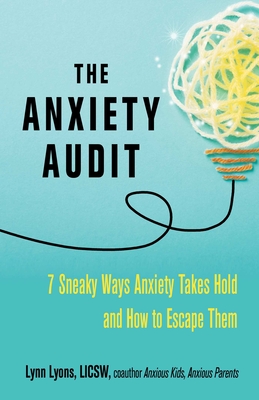 The Anxiety Audit: Seven Sneaky Ways Anxiety Takes Hold and How to Escape Them - Lynn Lyons