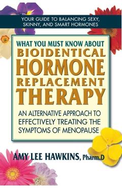 Coperta cărții 'What You Must Know about Bioidentical Hormone Replacement Therapy: An Alternative Approach to Effectively Treating the'