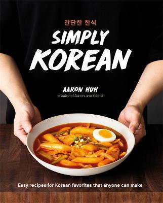 Simply Korean: Easy Recipes for Korean Favorites That Anyone Can Make - Aaron Huh
