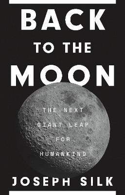 Back to the Moon: The Next Giant Leap for Humankind - Joseph Silk
