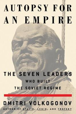 Autopsy for an Empire: The Seven Leaders Who Built the Soviet Regime - Dmitri Volkogonov