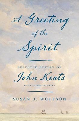 A Greeting of the Spirit: Selected Poetry of John Keats with Commentaries - Susan J. Wolfson