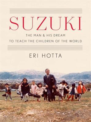 Suzuki: The Man and His Dream to Teach the Children of the World - Eri Hotta