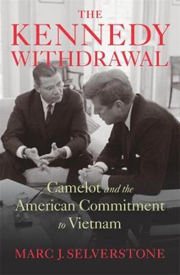 The Kennedy Withdrawal: Camelot and the American Commitment to Vietnam - Marc J. Selverstone