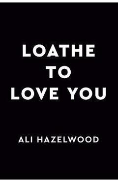 Poza produsului Loathe to Love You - Ali Hazelwood