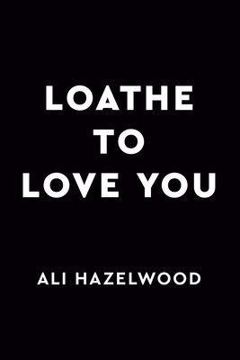 Loathe to Love You - Ali Hazelwood