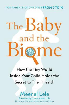 The Baby and the Biome: How the Tiny World Inside Your Child Holds the Secret to Their Health - Meenal Lele