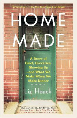 Home Made: A Story of Grief, Groceries, Showing Up--And What We Make When We Make Dinner - Liz Hauck