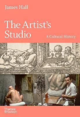 The Artist's Studio: A Cultural History - James Hall