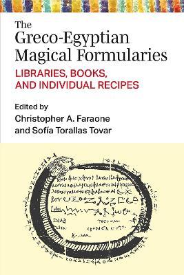 The Greco-Egyptian Magical Formularies: Libraries, Books, and Individual Recipes - Christopher Faraone