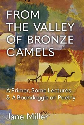 From the Valley of Bronze Camels: A Primer, Some Lectures, & a Boondoggle on Poetry - Jane Miller