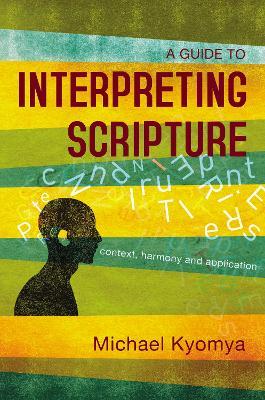 A Guide to Interpreting Scripture: Context, Harmony, and Application - Michael Kyomya
