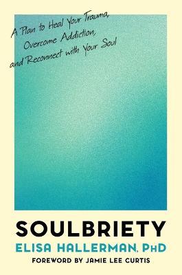 Soulbriety: A Plan to Heal Your Trauma, Overcome Addiction, and Reconnect with Your Soul - Elisa Hallerman