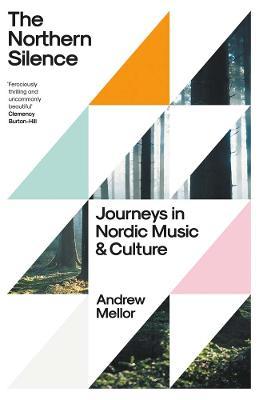 The Northern Silence: Journeys in Nordic Music and Culture - Andrew Mellor
