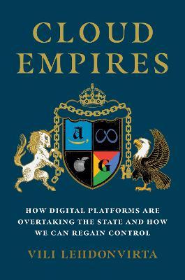 Cloud Empires: How Digital Platforms Are Overtaking the State and How We Can Regain Control - Vili Lehdonvirta
