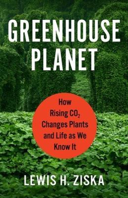 Greenhouse Planet: How Rising Co2 Changes Plants and Life as We Know It - Lewis H. Ziska