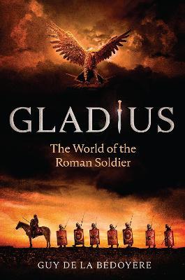 Gladius: The World of the Roman Soldier - Guy De La Bédoyère