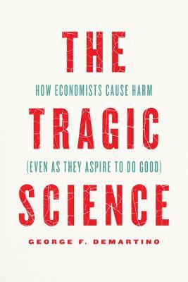 The Tragic Science: How Economists Cause Harm (Even as They Aspire to Do Good) - George F. Demartino