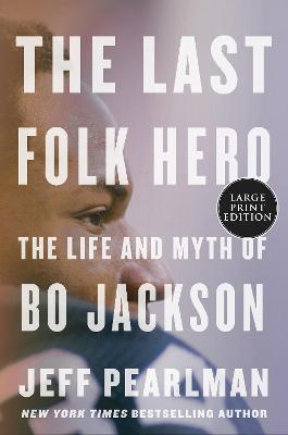 The Last Folk Hero: The Life and Myth of Bo Jackson - Jeff Pearlman