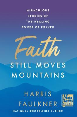 Faith Still Moves Mountains: Miraculous Stories of the Healing Power of Prayer - Harris Faulkner