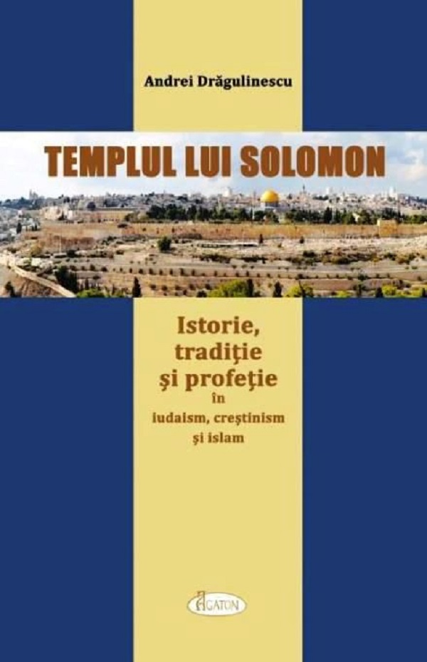 Templul lui Solomon. Istorie, traditie si profetie in iudaism, crestinism si islam - Andrei Dragulin