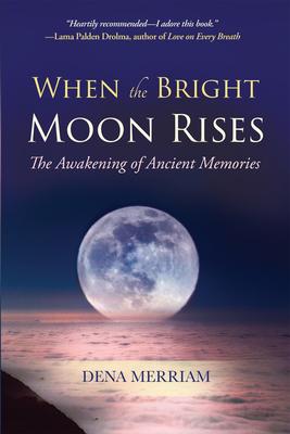 When the Bright Moon Rises: The Awakening of Ancient Memories - Dena Merriam