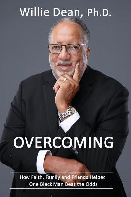 Overcoming: How Faith, Family & Friends Helped One Black Man Beat the Odds - Willie Dean