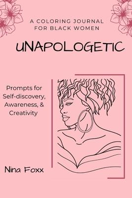 unapologetic: A coloring journal for Black women with prompts for self-discovery, awareness and creativity - Nina Foxx