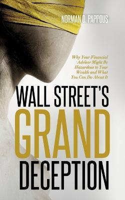 Wall Street's Grand Deception: Why Your Financial Advisor Might be Hazardous to Your Wealth and What You Can Do About It - Norman D. Pappous