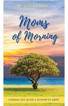Coperta cărții 'Moms of Morning: Finding Joy After a Season of Grief - Kindra King'