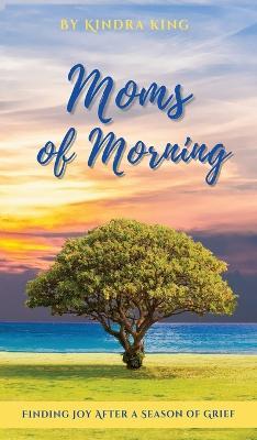 Moms of Morning: Finding Joy After a Season of Grief - Kindra King