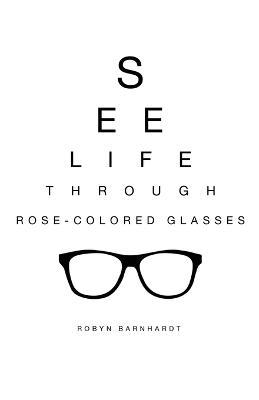 See Life Through Rose-Colored Glasses - Robyn Barnhardt