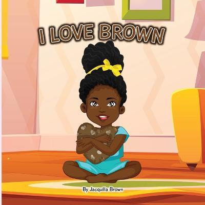 I Love Brown - Jacquilla Brown