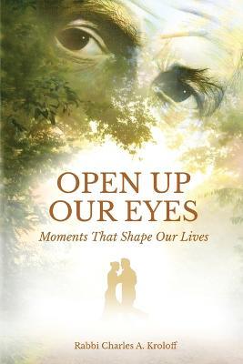 Open Up Our Eyes: Moments That Shape Our Lives - Rabbi Charles A. Kroloff