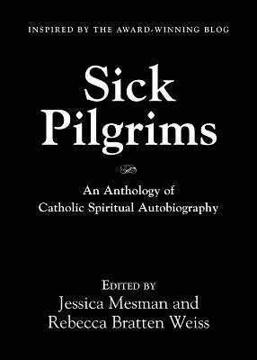 Sick Pilgrims: An anthology of Catholic Spiritual Autobiography - Jessica Mesman