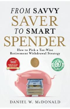 From Savvy Saver to Smart Spender: How to Pick a Tax-Wise Retirement Withdrawal Strategy - Daniel W. Mcdonald
