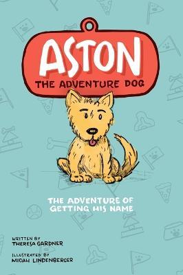 Aston The Adventure Dog The Adventure of Getting His Name - Theresa Gardner