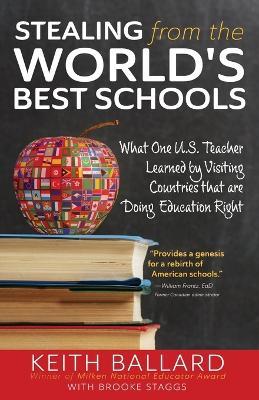 Stealing from the World's Best Schools: What One U.S. Teacher Learned by Visiting Countries that are Doing Education Right - Keith Ballard