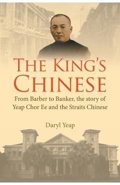 Coperta cărții 'King's Chinese, The: From Barber to Banker, the Story of Yeap Chor Ee and the Straits Chinese - Daryl Yeap'