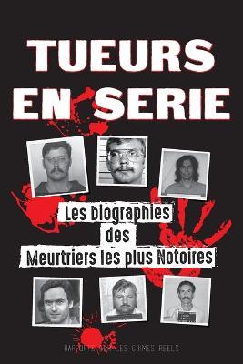 Tueurs en Srie: Les biographies des Meurtriers les plus Notoires (Dans l'Esprit et les Mthodes des Psychopathes, Sociopathes et Torti - Rapports Sur Les Crimes Rels