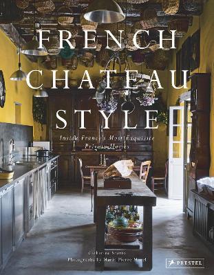 French Chateau Style: Inside France's Most Exquisite Private Homes - Catherine Scotto