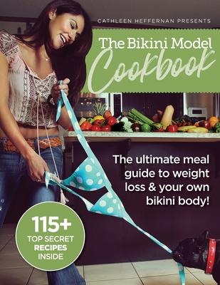 The Bikini Model Cookbook: The Ultimate Meal Guide To weight Loss & Your Own Bikini Body - Cathleen Heffernan